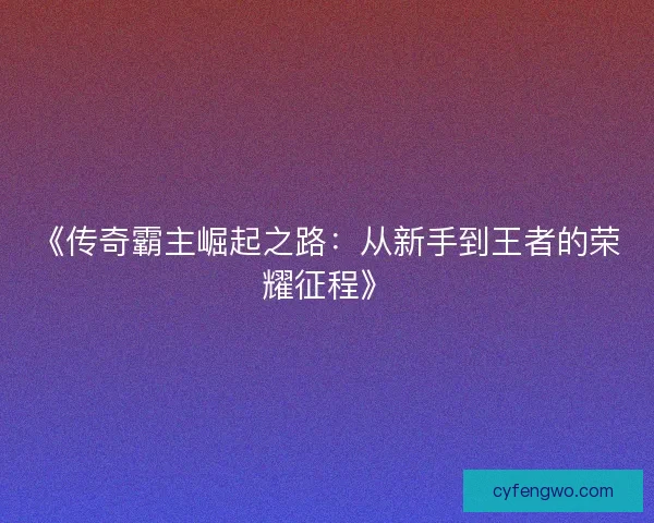 《传奇霸主崛起之路：从新手到王者的荣耀征程》