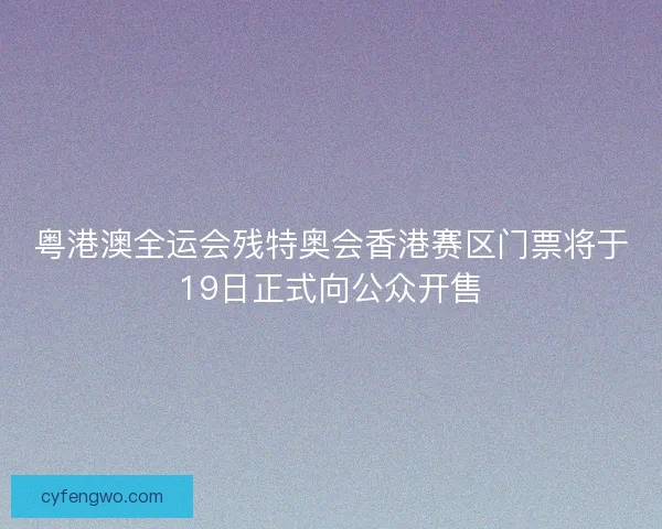 粤港澳全运会残特奥会香港赛区门票将于19日正式向公众开售
