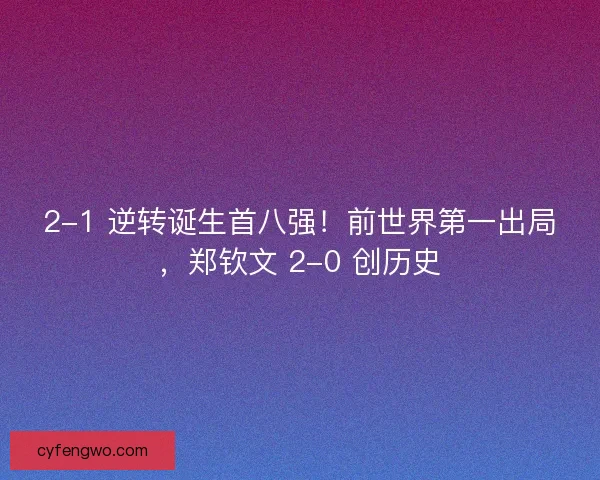 2-1 逆转诞生首八强！前世界第一出局，郑钦文 2-0 创历史