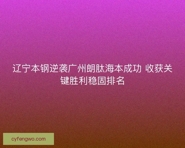 辽宁本钢逆袭广州朗肽海本成功 收获关键胜利稳固排名
