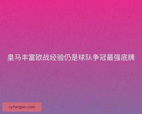 皇马丰富欧战经验仍是球队争冠最强底牌