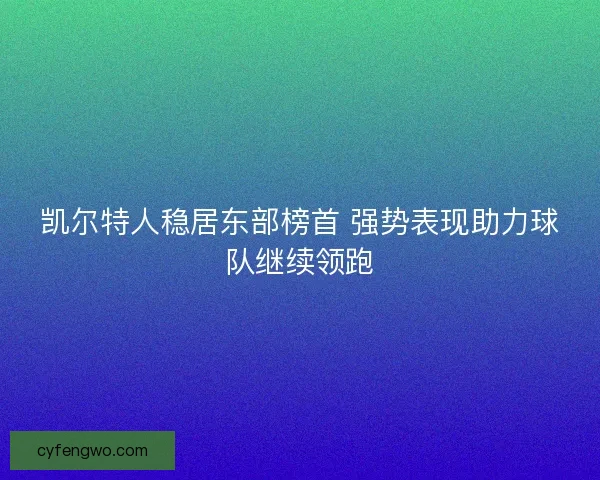 凯尔特人稳居东部榜首 强势表现助力球队继续领跑
