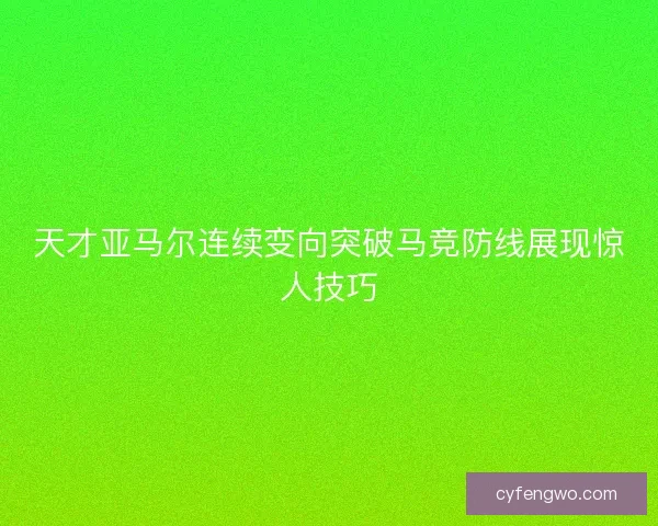 天才亚马尔连续变向突破马竞防线展现惊人技巧
