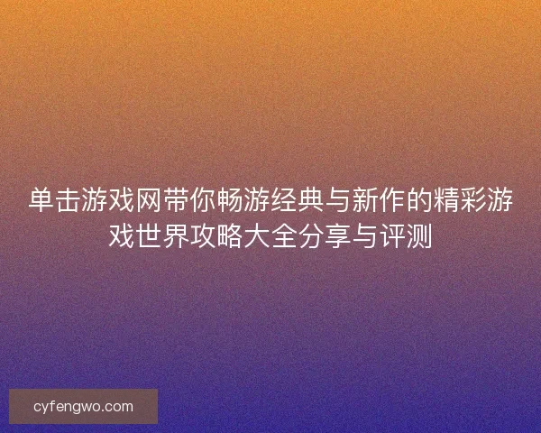 单击游戏网带你畅游经典与新作的精彩游戏世界攻略大全分享与评测