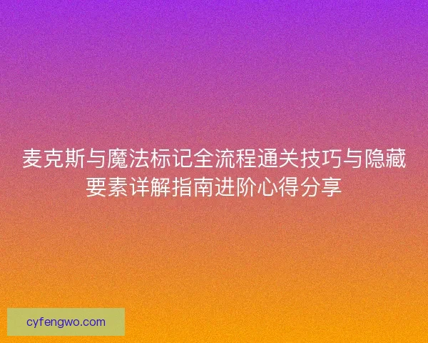 麦克斯与魔法标记全流程通关技巧与隐藏要素详解指南进阶心得分享