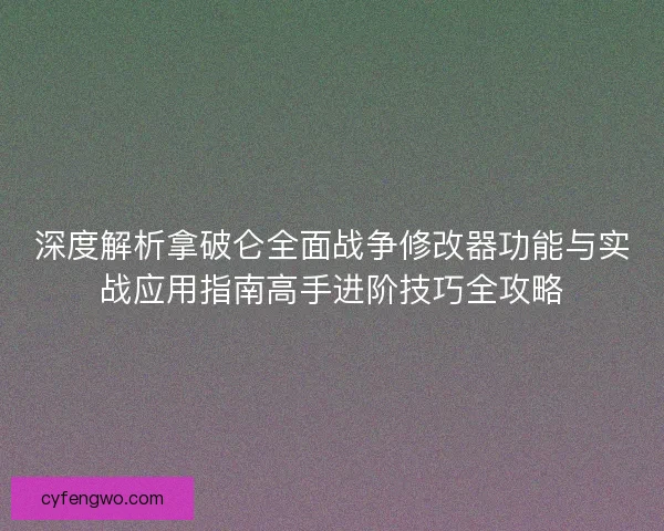 深度解析拿破仑全面战争修改器功能与实战应用指南高手进阶技巧全攻略